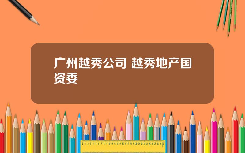 广州越秀公司 越秀地产国资委